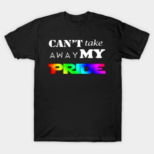 LGBT Gay Pride - Can't Take Away My PRIDE T-Shirt